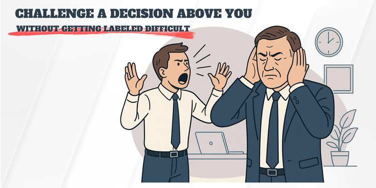 How to Challenge a Decision Above You Without Getting Labeled Difficult